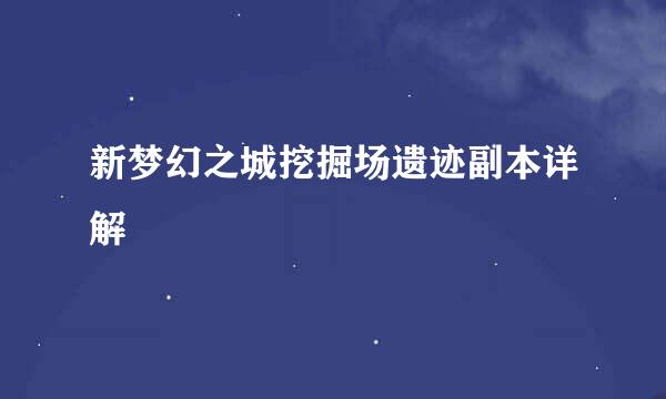 新梦幻之城挖掘场遗迹副本详解