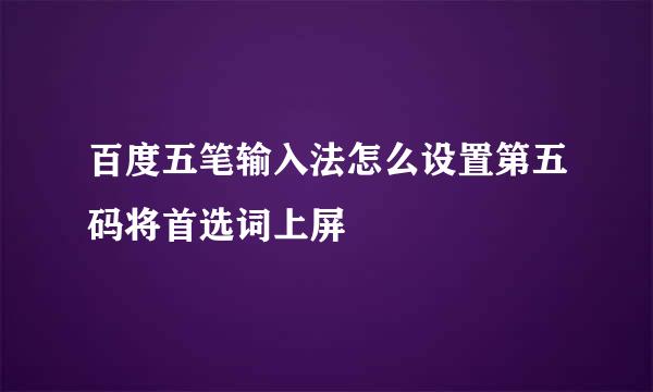 百度五笔输入法怎么设置第五码将首选词上屏