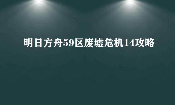 明日方舟59区废墟危机14攻略