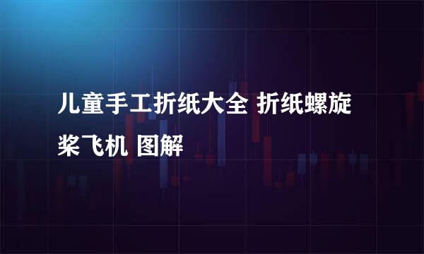 儿童手工折纸大全 折纸螺旋桨飞机 图解