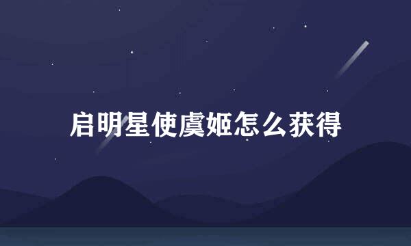 启明星使虞姬怎么获得