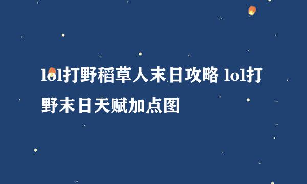 lol打野稻草人末日攻略 lol打野末日天赋加点图