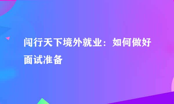 闯行天下境外就业：如何做好面试准备