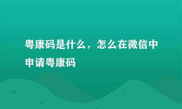 粤康码是什么，怎么在微信中申请粤康码