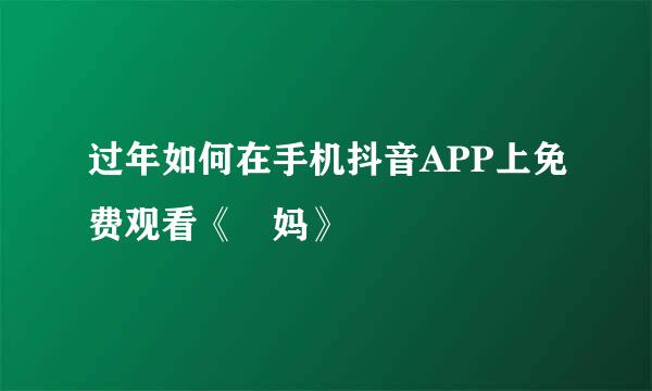 过年如何在手机抖音APP上免费观看《囧妈》