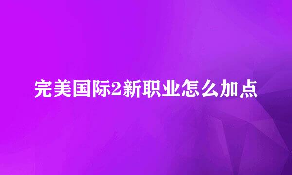 完美国际2新职业怎么加点