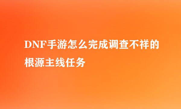 DNF手游怎么完成调查不祥的根源主线任务