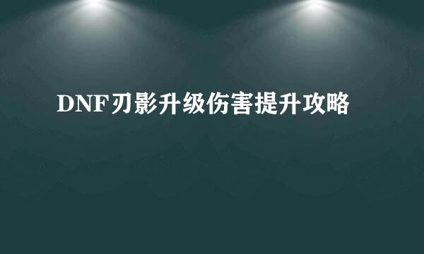 DNF刃影升级伤害提升攻略