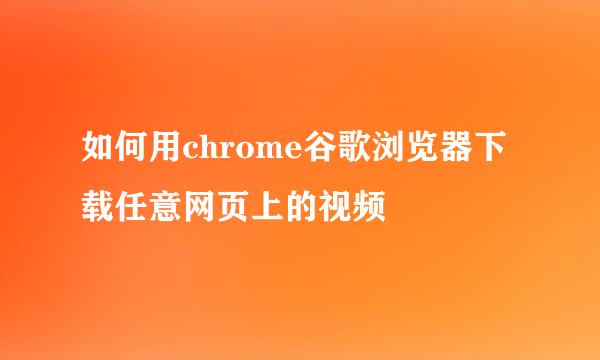 如何用chrome谷歌浏览器下载任意网页上的视频