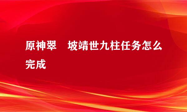 原神翠玦坡靖世九柱任务怎么完成