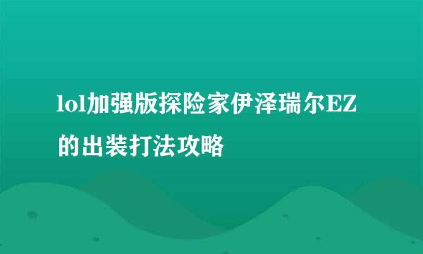 lol加强版探险家伊泽瑞尔EZ的出装打法攻略