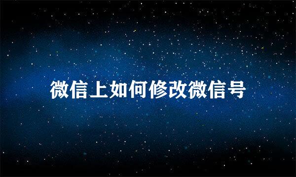 微信上如何修改微信号