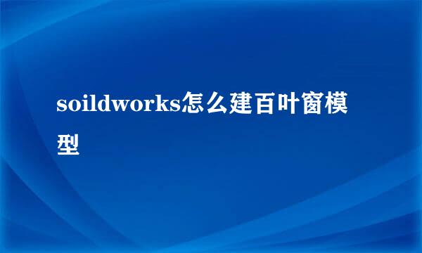 soildworks怎么建百叶窗模型