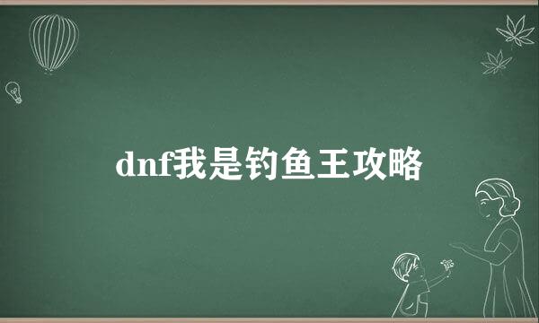 dnf我是钓鱼王攻略