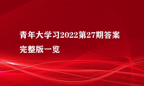 青年大学习2022第27期答案完整版一览