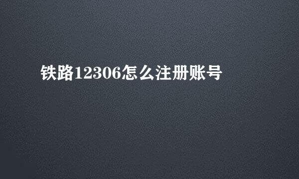 铁路12306怎么注册账号