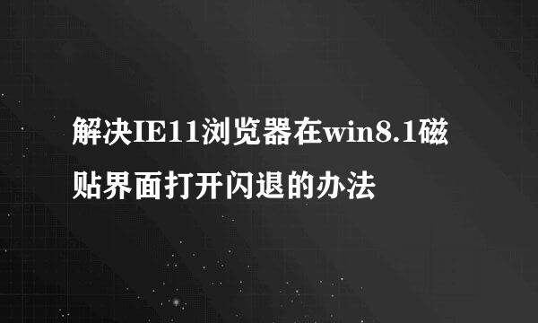 解决IE11浏览器在win8.1磁贴界面打开闪退的办法