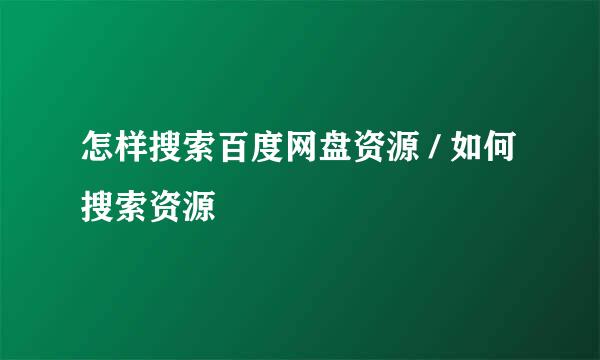 怎样搜索百度网盘资源 / 如何搜索资源