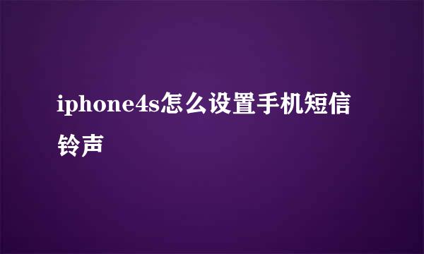 iphone4s怎么设置手机短信铃声