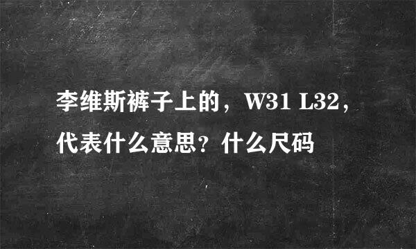 李维斯裤子上的，W31 L32，代表什么意思？什么尺码