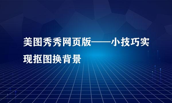 美图秀秀网页版——小技巧实现抠图换背景