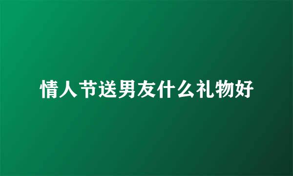 情人节送男友什么礼物好