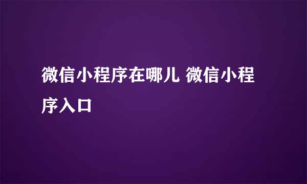 微信小程序在哪儿 微信小程序入口