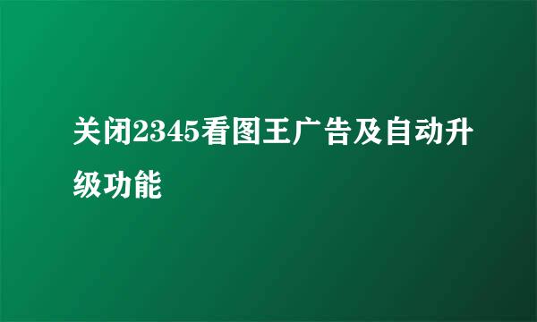 关闭2345看图王广告及自动升级功能