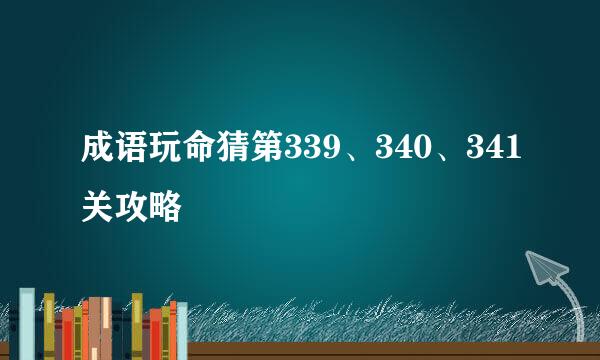 成语玩命猜第339、340、341关攻略