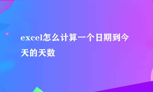 excel怎么计算一个日期到今天的天数