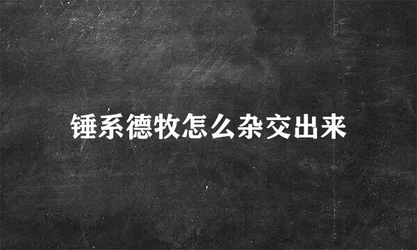 锤系德牧怎么杂交出来