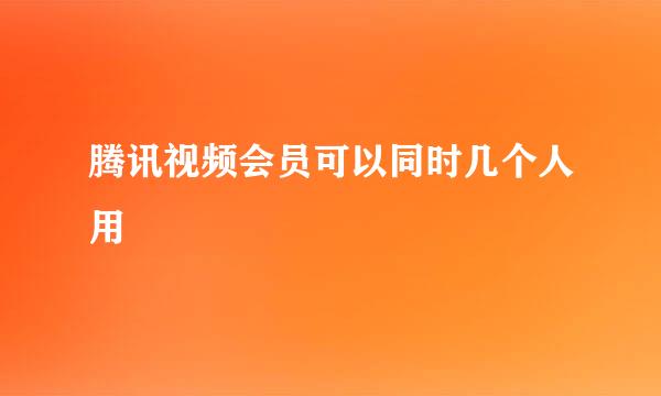 腾讯视频会员可以同时几个人用