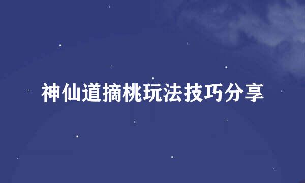 神仙道摘桃玩法技巧分享