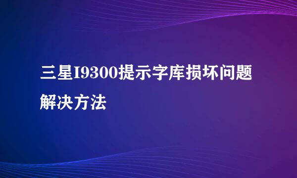 三星I9300提示字库损坏问题解决方法