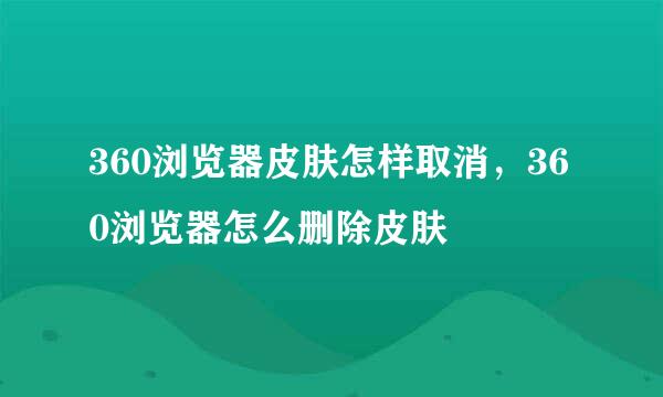 360浏览器皮肤怎样取消，360浏览器怎么删除皮肤