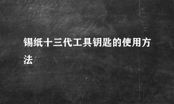 锡纸十三代工具钥匙的使用方法