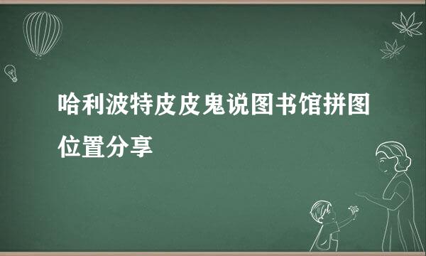 哈利波特皮皮鬼说图书馆拼图位置分享