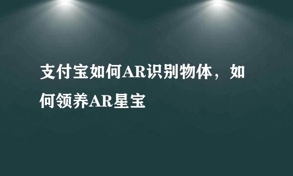 支付宝如何AR识别物体，如何领养AR星宝