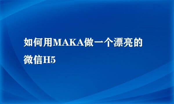 如何用MAKA做一个漂亮的微信H5