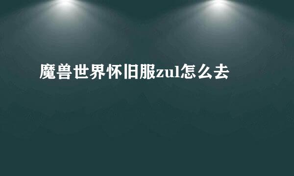 魔兽世界怀旧服zul怎么去