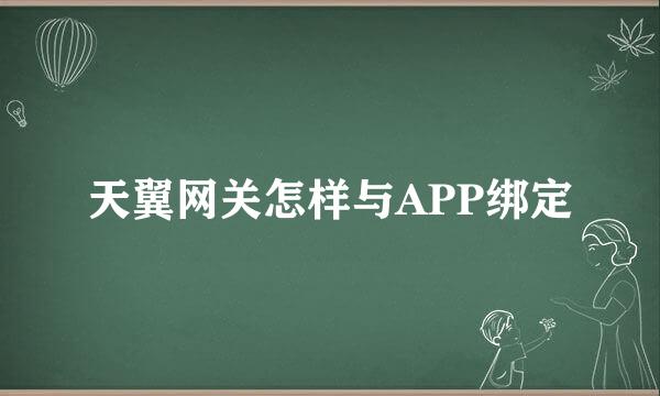 天翼网关怎样与APP绑定