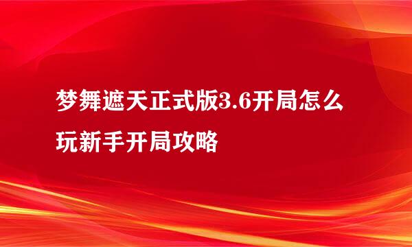 梦舞遮天正式版3.6开局怎么玩新手开局攻略