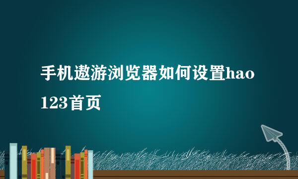 手机遨游浏览器如何设置hao123首页