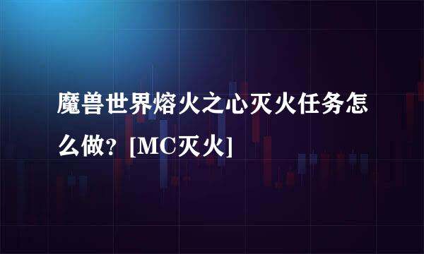 魔兽世界熔火之心灭火任务怎么做？[MC灭火]