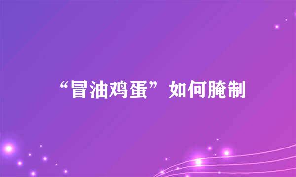 “冒油鸡蛋”如何腌制