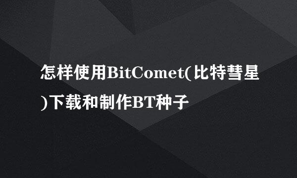 怎样使用BitComet(比特彗星)下载和制作BT种子