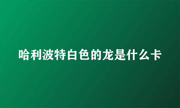 哈利波特白色的龙是什么卡