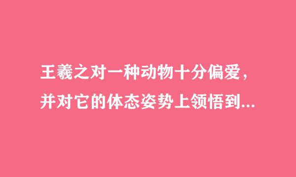 王羲之对一种动物十分偏爱，并对它的体态姿势上领悟到书法执笔运笔的道理，这是什么动物