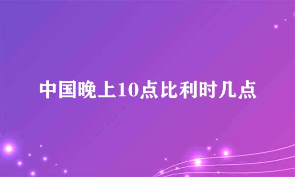 中国晚上10点比利时几点