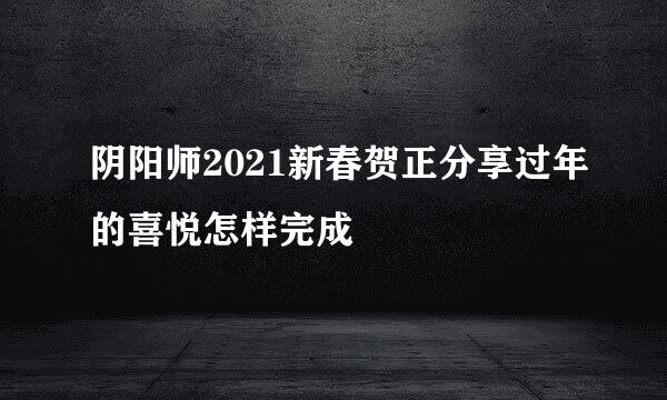 阴阳师2021新春贺正分享过年的喜悦怎样完成